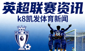 英超联赛资讯，k8凯发体育新闻